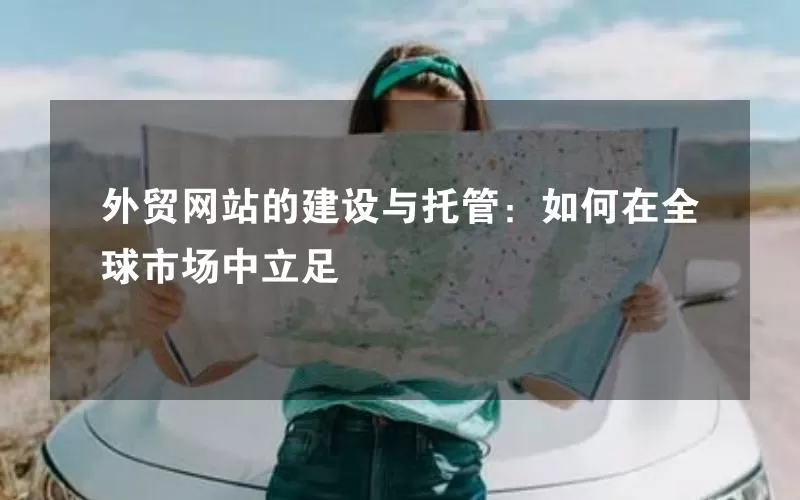外贸网站的建设与托管：如何在全球市场中立足