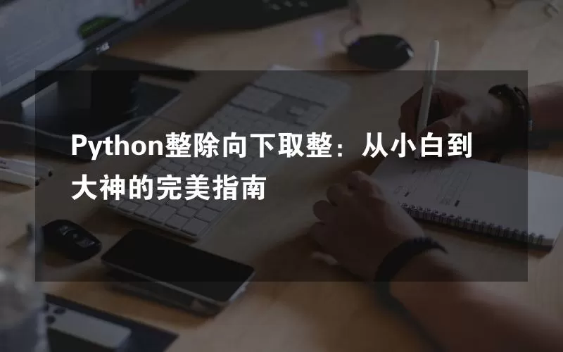 Python整除向下取整：从小白到大神的完美指南