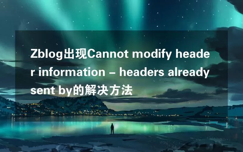 Zblog出现Cannot modify header information - headers already sent by的解决方法