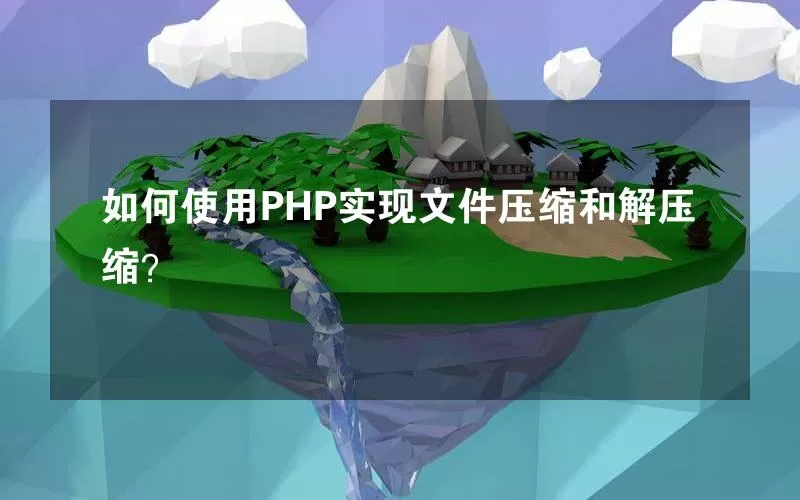 如何使用PHP实现文件压缩和解压缩？