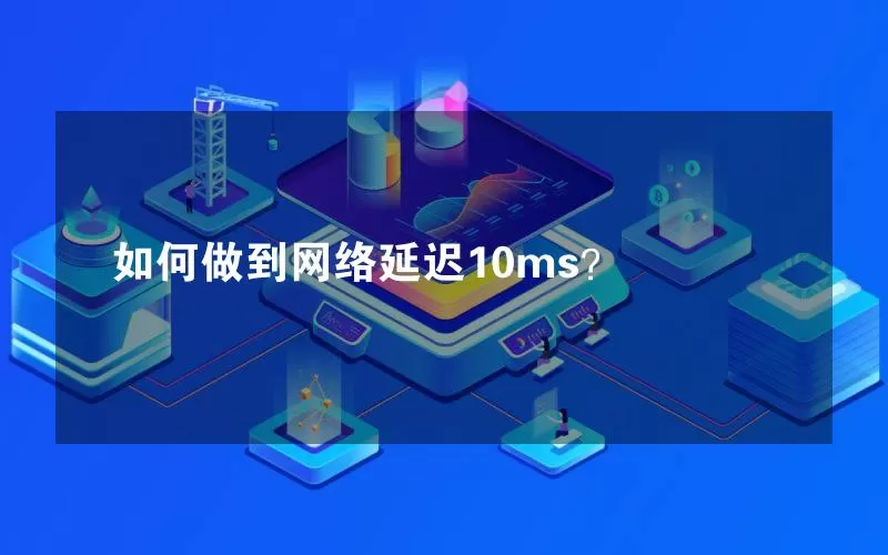 如何做到网络延迟10ms？