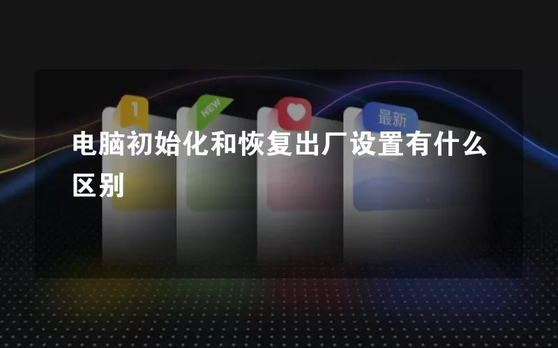 电脑初始化和恢复出厂设置有什么区别
