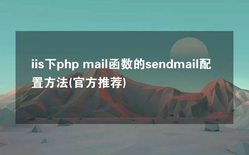 iis下php mail函数的sendmail配置方法(官方推荐)